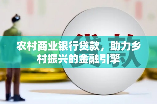 城厢农村商业银行贷款，助力乡村振兴的金融引擎